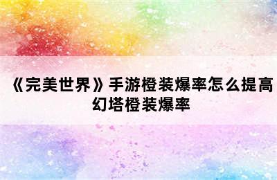 《完美世界》手游橙装爆率怎么提高 幻塔橙装爆率